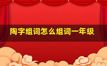 陶字组词怎么组词一年级