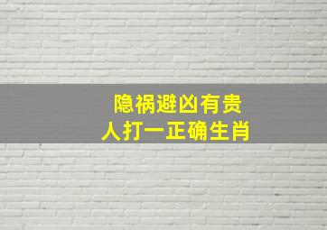 隐祸避凶有贵人打一正确生肖