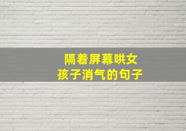 隔着屏幕哄女孩子消气的句子