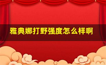 雅典娜打野强度怎么样啊