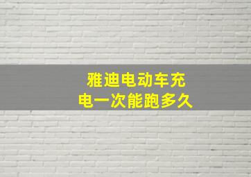 雅迪电动车充电一次能跑多久