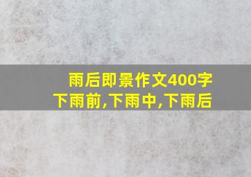 雨后即景作文400字下雨前,下雨中,下雨后