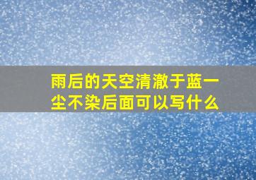 雨后的天空清澈于蓝一尘不染后面可以写什么