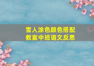 雪人涂色颜色搭配教案中班语文反思