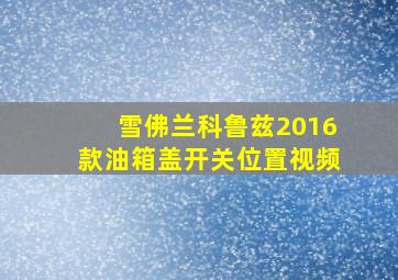 雪佛兰科鲁兹2016款油箱盖开关位置视频