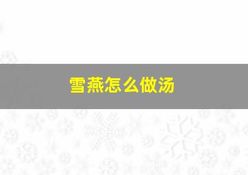 雪燕怎么做汤