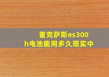 雷克萨斯es300h电池能用多久现实中