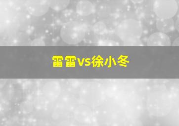 雷雷vs徐小冬