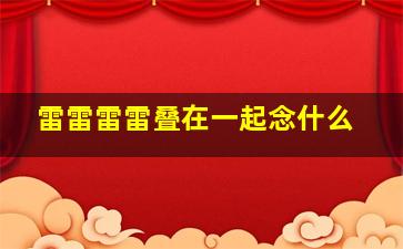 雷雷雷雷叠在一起念什么