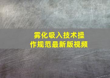 雾化吸入技术操作规范最新版视频