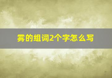 雾的组词2个字怎么写