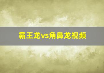 霸王龙vs角鼻龙视频