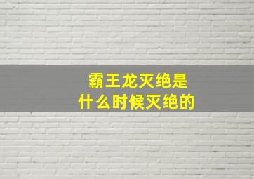 霸王龙灭绝是什么时候灭绝的