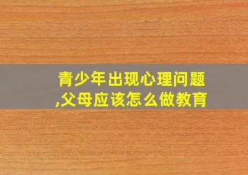 青少年出现心理问题,父母应该怎么做教育