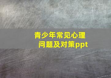 青少年常见心理问题及对策ppt