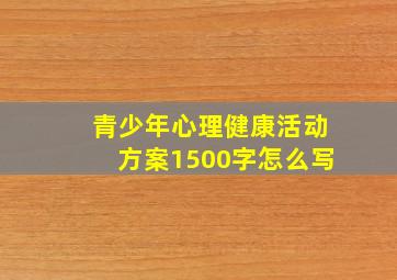 青少年心理健康活动方案1500字怎么写