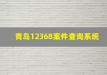 青岛12368案件查询系统