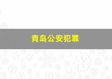 青岛公安犯罪