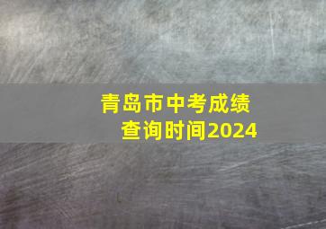 青岛市中考成绩查询时间2024