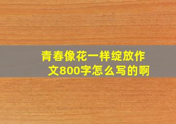 青春像花一样绽放作文800字怎么写的啊