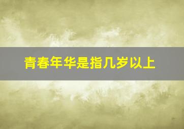 青春年华是指几岁以上