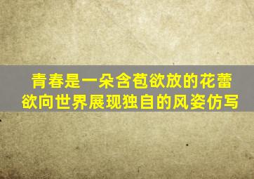 青春是一朵含苞欲放的花蕾欲向世界展现独自的风姿仿写