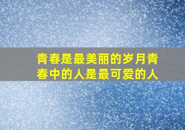 青春是最美丽的岁月青春中的人是最可爱的人