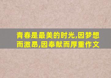 青春是最美的时光,因梦想而激昂,因奉献而厚重作文