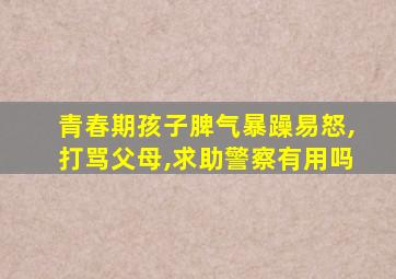 青春期孩子脾气暴躁易怒,打骂父母,求助警察有用吗