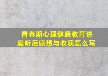 青春期心理健康教育讲座听后感想与收获怎么写