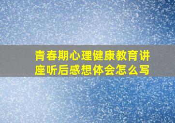 青春期心理健康教育讲座听后感想体会怎么写