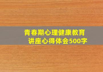 青春期心理健康教育讲座心得体会500字