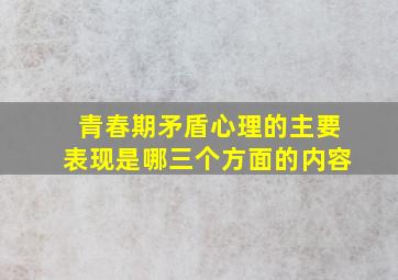 青春期矛盾心理的主要表现是哪三个方面的内容