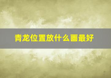 青龙位置放什么画最好