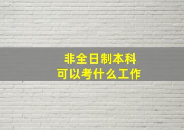 非全日制本科可以考什么工作