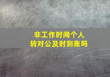 非工作时间个人转对公及时到账吗