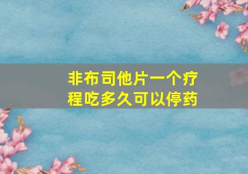 非布司他片一个疗程吃多久可以停药