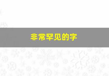 非常罕见的字