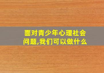 面对青少年心理社会问题,我们可以做什么