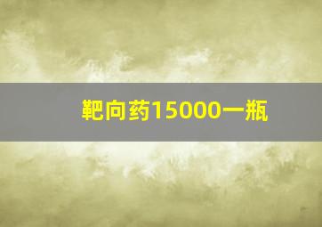 靶向药15000一瓶