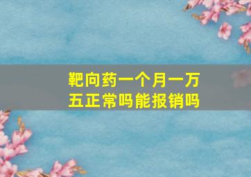 靶向药一个月一万五正常吗能报销吗