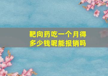 靶向药吃一个月得多少钱呢能报销吗