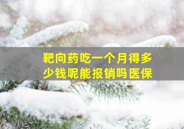 靶向药吃一个月得多少钱呢能报销吗医保