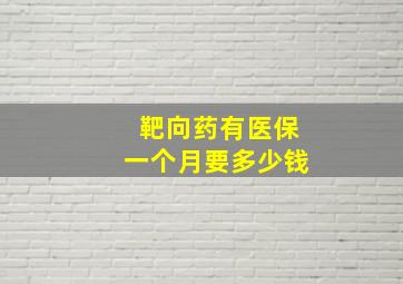 靶向药有医保一个月要多少钱