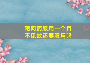 靶向药服用一个月不见效还要服用吗