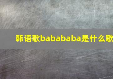 韩语歌babababa是什么歌