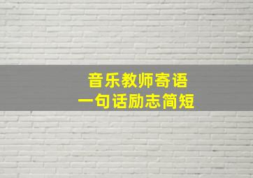 音乐教师寄语一句话励志简短