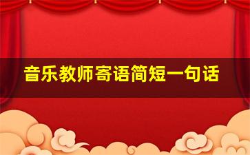 音乐教师寄语简短一句话