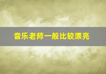 音乐老师一般比较漂亮