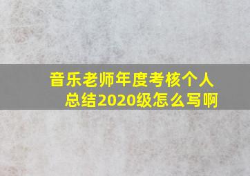 音乐老师年度考核个人总结2020级怎么写啊